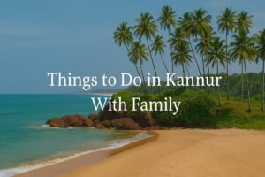 Top 14 Things to Do in Kannur With Family – A Complete Travel Guide