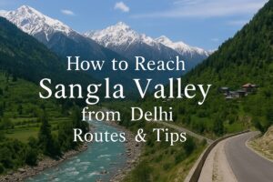 How to Reach Sangla Valley from Delhi